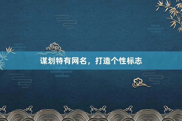 谋划特有网名，打造个性标志