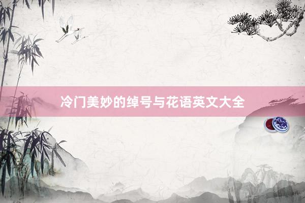 冷门美妙的绰号与花语英文大全