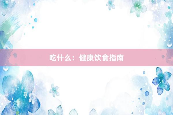 吃什么：健康饮食指南